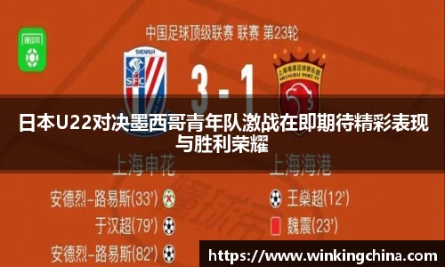 日本U22对决墨西哥青年队激战在即期待精彩表现与胜利荣耀