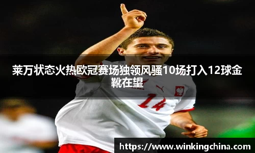 莱万状态火热欧冠赛场独领风骚10场打入12球金靴在望