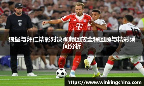 狼堡与拜仁精彩对决视频回放全程回顾与精彩瞬间分析