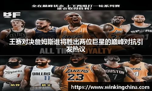 王赛对决詹姆斯谁将胜出两位巨星的巅峰对抗引发热议