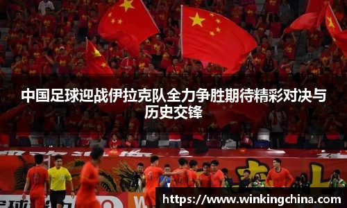 中国足球迎战伊拉克队全力争胜期待精彩对决与历史交锋
