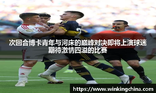 次回合博卡青年与河床的巅峰对决即将上演球迷期待激情四溢的比赛