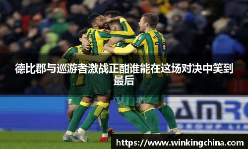 德比郡与巡游者激战正酣谁能在这场对决中笑到最后